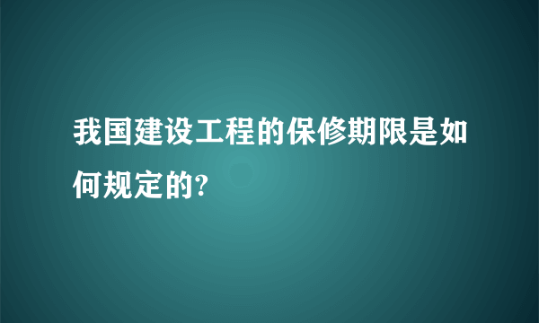 我国建设工程的保修期限是如何规定的?