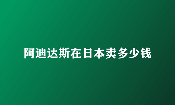 阿迪达斯在日本卖多少钱