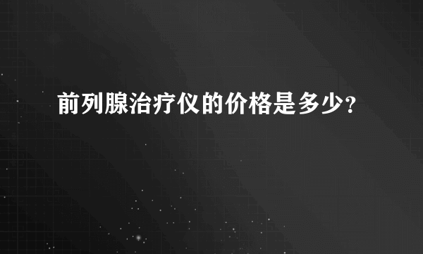 前列腺治疗仪的价格是多少？