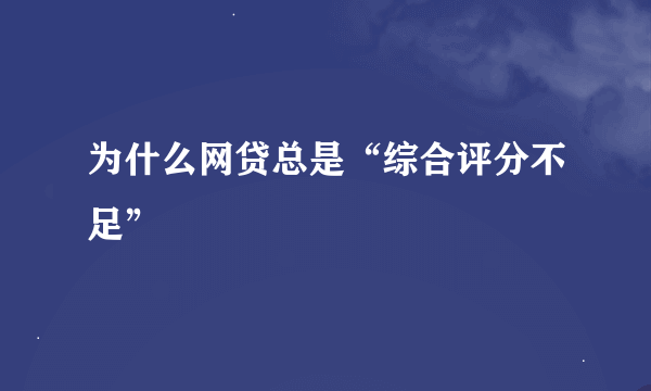 为什么网贷总是“综合评分不足”