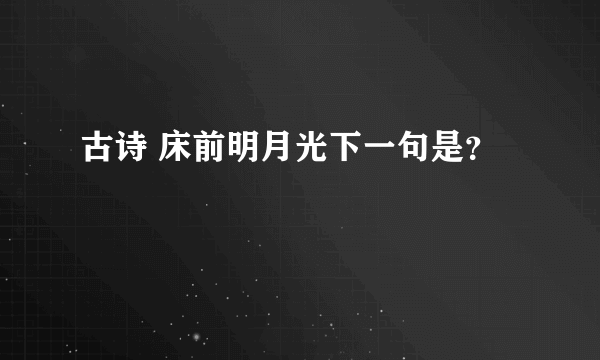 古诗 床前明月光下一句是？