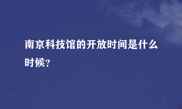 南京科技馆的开放时间是什么时候？