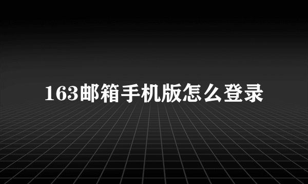 163邮箱手机版怎么登录