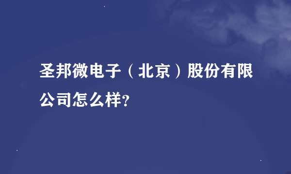 圣邦微电子（北京）股份有限公司怎么样？