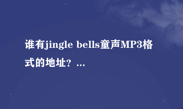谁有jingle bells童声MP3格式的地址？拜托了各位 谢谢