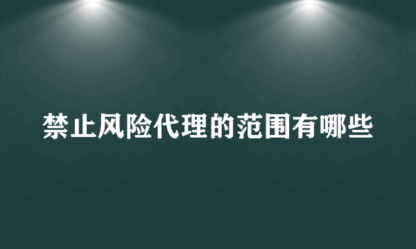 禁止风险代理的范围有哪些