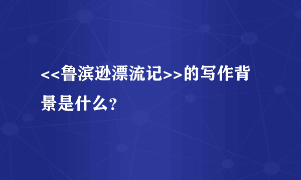 <<鲁滨逊漂流记>>的写作背景是什么？