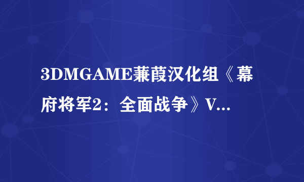 3DMGAME蒹葭汉化组《幕府将军2：全面战争》V1.1.0Build.4768全DLC汉化发布--[V3.5汉化补丁/2×DVD汉化收藏