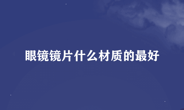 眼镜镜片什么材质的最好