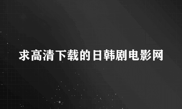 求高清下载的日韩剧电影网