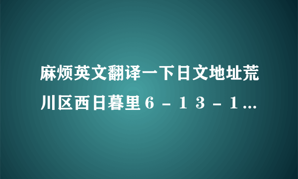 麻烦英文翻译一下日文地址荒川区西日暮里６－１３－１３パパス＆ママス１Ｆ