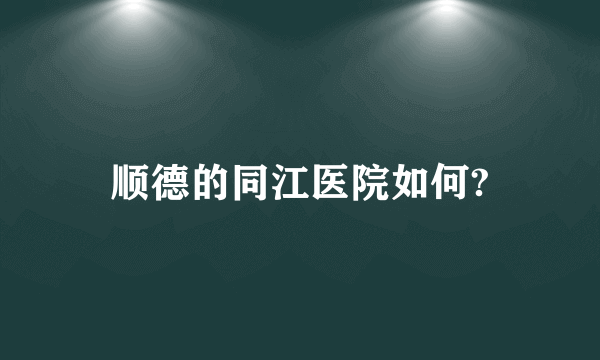 顺德的同江医院如何?