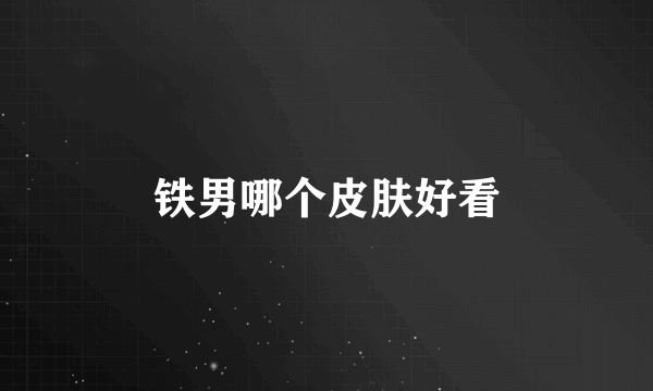 铁男哪个皮肤好看