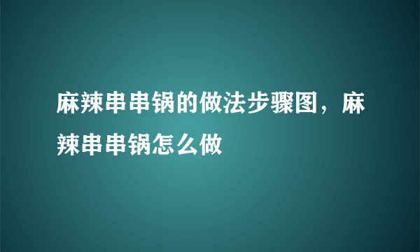 麻辣串串锅的做法步骤图，麻辣串串锅怎么做