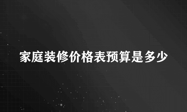 家庭装修价格表预算是多少