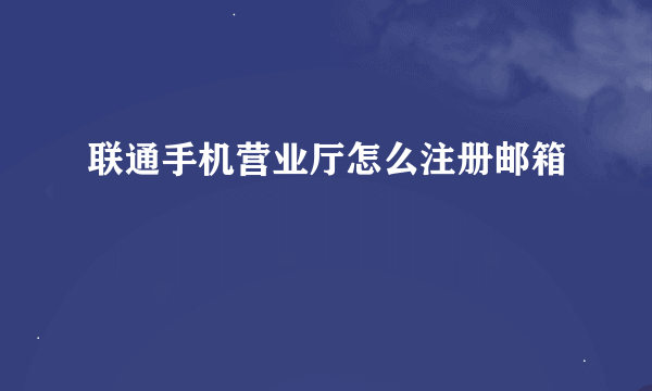 联通手机营业厅怎么注册邮箱