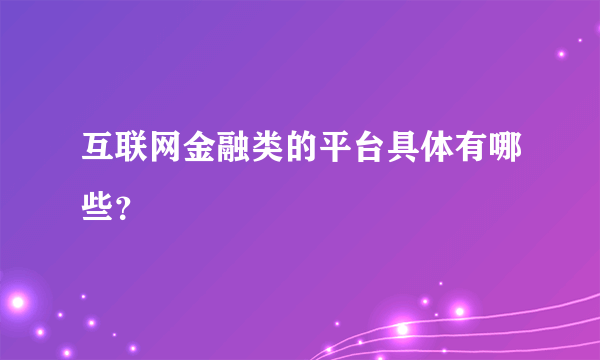 互联网金融类的平台具体有哪些？