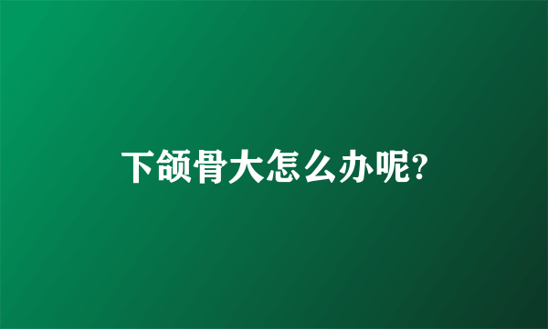 下颌骨大怎么办呢?