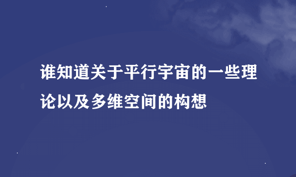 谁知道关于平行宇宙的一些理论以及多维空间的构想