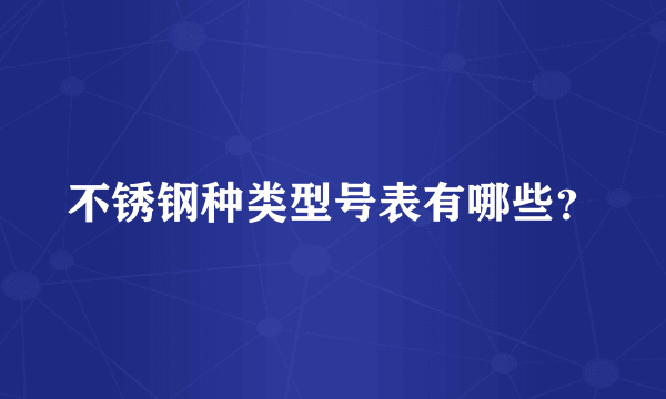 不锈钢种类型号表有哪些？