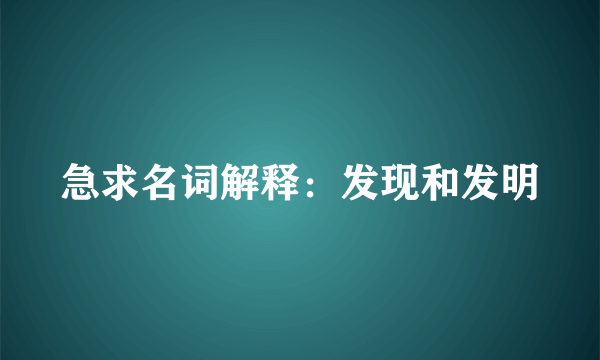 急求名词解释：发现和发明