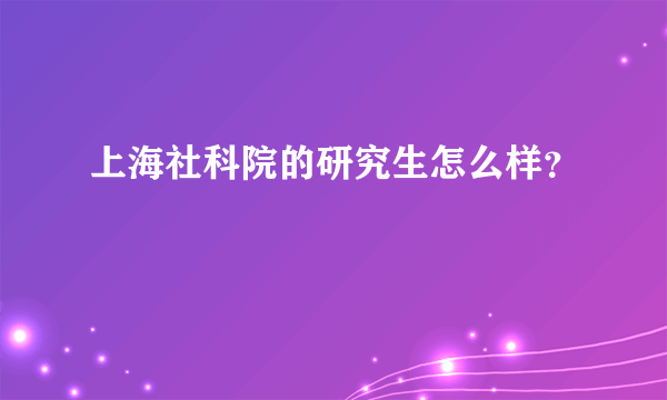 上海社科院的研究生怎么样？