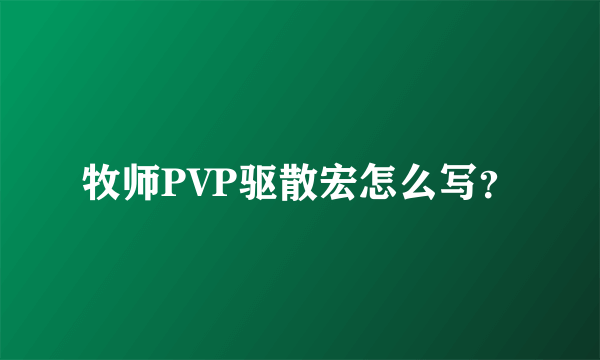 牧师PVP驱散宏怎么写？