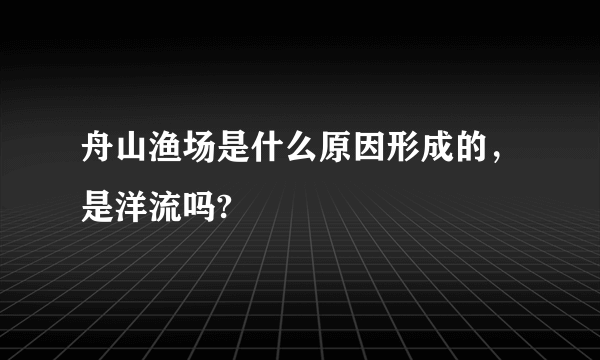 舟山渔场是什么原因形成的，是洋流吗?