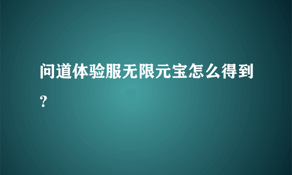 问道体验服无限元宝怎么得到？