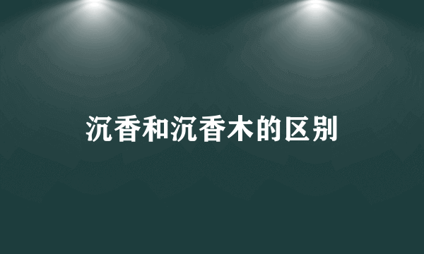 沉香和沉香木的区别