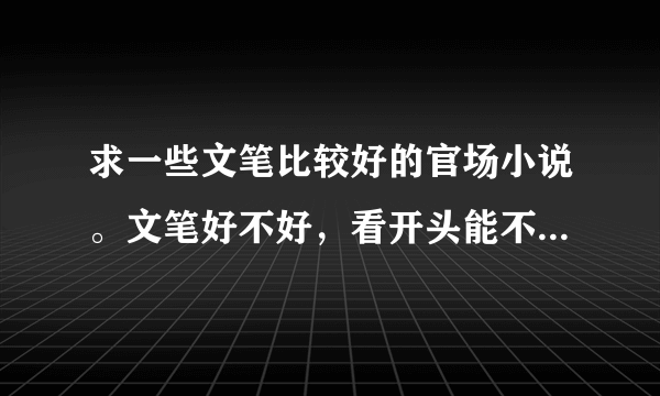 求一些文笔比较好的官场小说。文笔好不好，看开头能不能引人入胜就知道，随后就给分