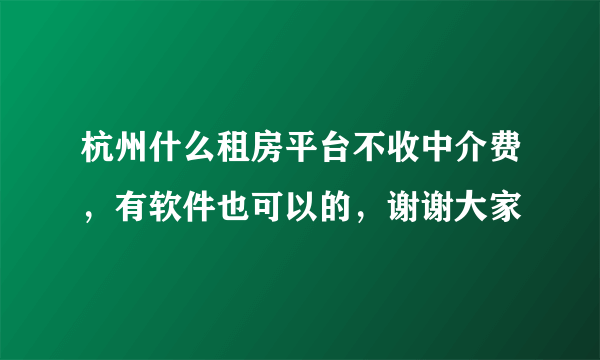 杭州什么租房平台不收中介费，有软件也可以的，谢谢大家