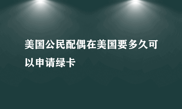 美国公民配偶在美国要多久可以申请绿卡