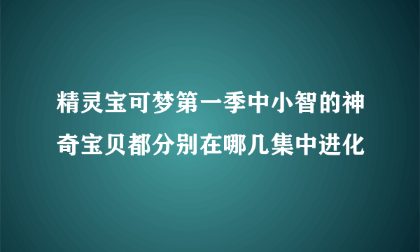 精灵宝可梦第一季中小智的神奇宝贝都分别在哪几集中进化