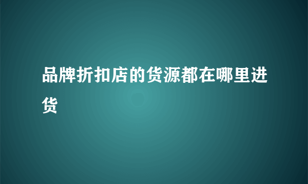 品牌折扣店的货源都在哪里进货