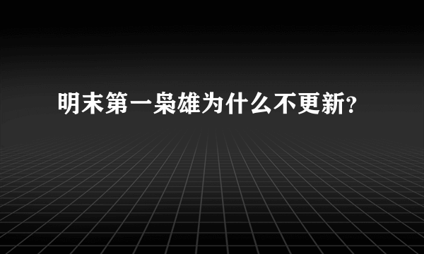 明末第一枭雄为什么不更新？