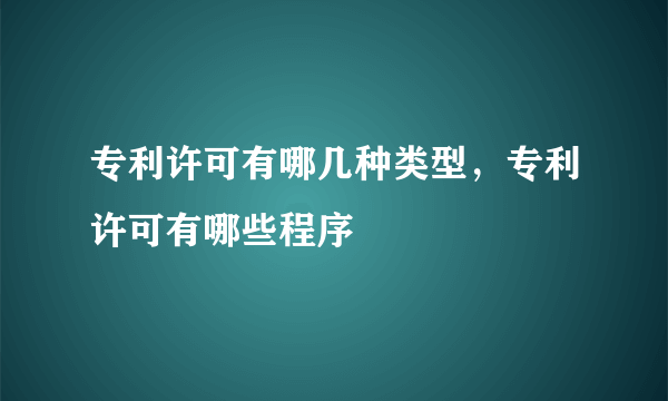 专利许可有哪几种类型，专利许可有哪些程序