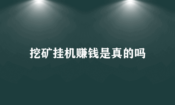 挖矿挂机赚钱是真的吗