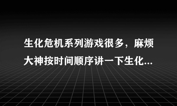 生化危机系列游戏很多，麻烦大神按时间顺序讲一下生化史时间顺序，最好包括外传（代号维罗尼那，这些的）