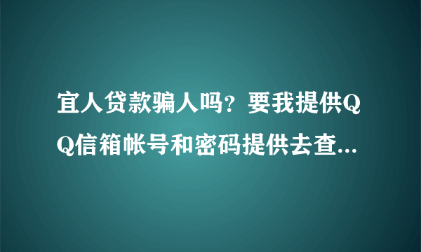 宜人贷款骗人吗？要我提供QQ信箱帐号和密码提供去查信用卡账单。