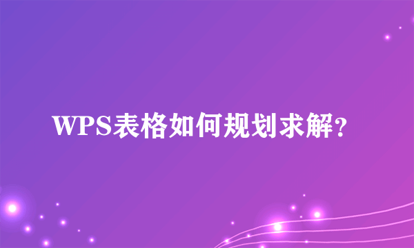 WPS表格如何规划求解？