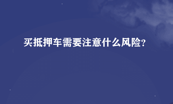 买抵押车需要注意什么风险？