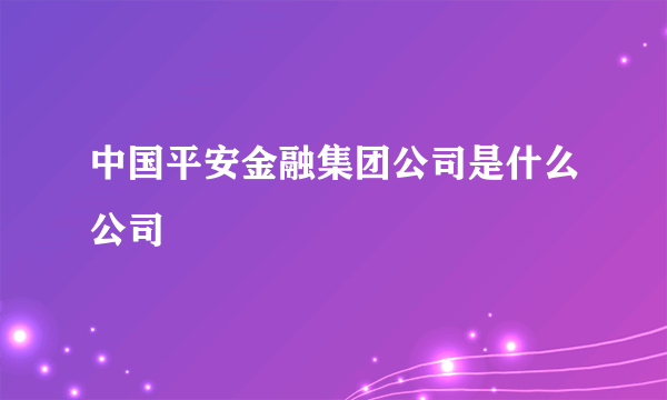 中国平安金融集团公司是什么公司