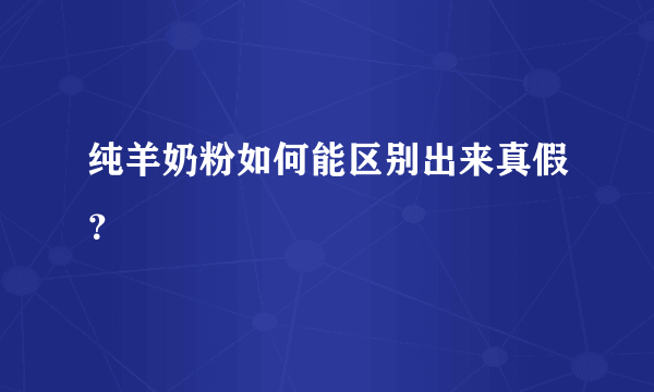 纯羊奶粉如何能区别出来真假？