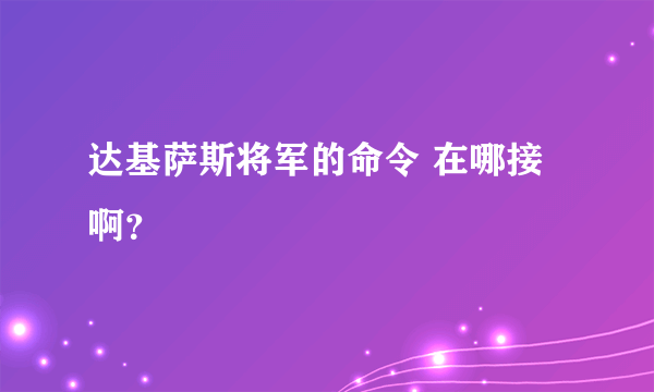 达基萨斯将军的命令 在哪接啊？
