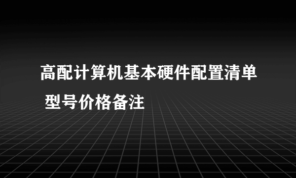 高配计算机基本硬件配置清单 型号价格备注