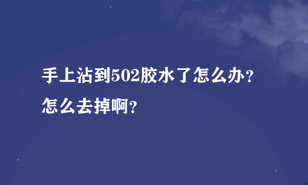 手上沾到502胶水了怎么办？怎么去掉啊？