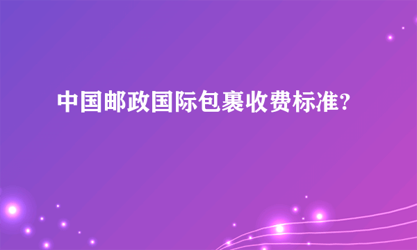 中国邮政国际包裹收费标准?