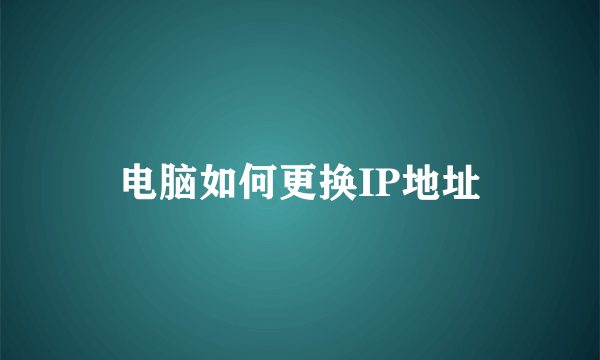 电脑如何更换IP地址