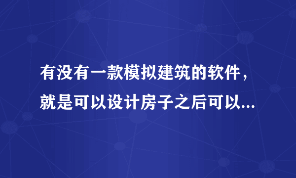 有没有一款模拟建筑的软件，就是可以设计房子之后可以看到效果的那种（不要游戏！不要游戏！）